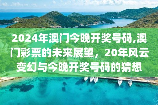 2024年澳门今晚开奖号码,澳门彩票的未来展望，20年风云变幻与今晚开奖号码的猜想