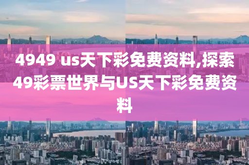 4949 us天下彩免费资料,探索49彩票世界与US天下彩免费资料