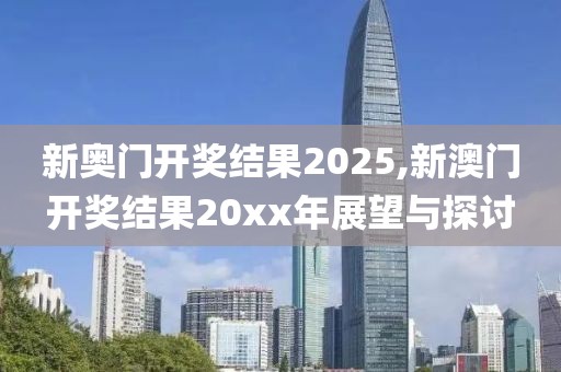 新奥门开奖结果2025,新澳门开奖结果20xx年展望与探讨