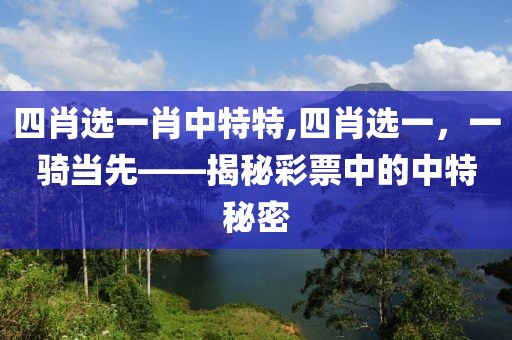 四肖选一肖中特特,四肖选一，一骑当先——揭秘彩票中的中特秘密