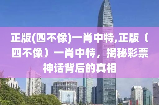 正版(四不像)一肖中特,正版（四不像）一肖中特，揭秘彩票神话背后的真相