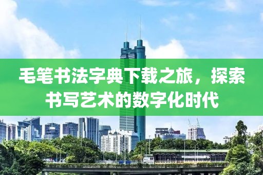毛笔书法字典下载之旅，探索书写艺术的数字化时代
