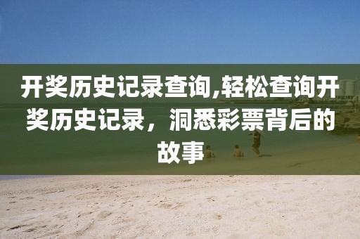 开奖历史记录查询,轻松查询开奖历史记录，洞悉彩票背后的故事