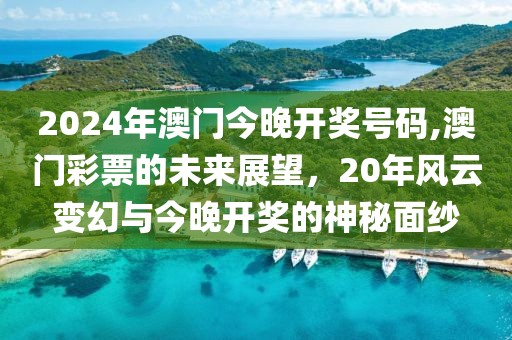 2024年澳门今晚开奖号码,澳门彩票的未来展望，20年风云变幻与今晚开奖的神秘面纱