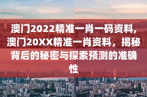 澳门2022精准一肖一码资料,澳门20XX精准一肖资料，揭秘背后的秘密与探索预测的准确性