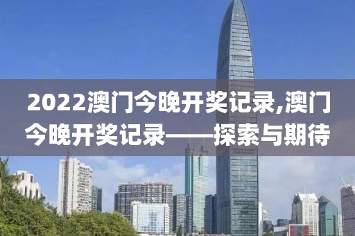 2022澳门今晚开奖记录,澳门今晚开奖记录——探索与期待