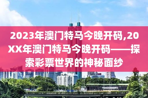 2023年澳门特马今晚开码,20XX年澳门特马今晚开码——探索彩票世界的神秘面纱