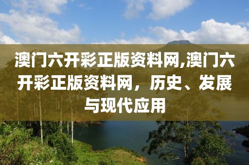 澳门六开彩正版资料网,澳门六开彩正版资料网，历史、发展与现代应用