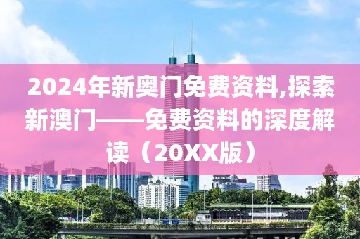 2024年新奥门免费资料,探索新澳门——免费资料的深度解读（20XX版）