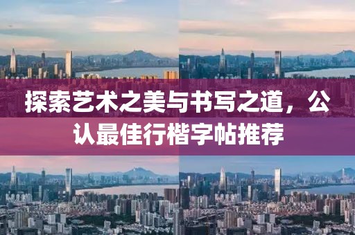 探索艺术之美与书写之道，公认最佳行楷字帖推荐