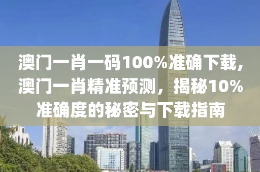 澳门一肖一码100%准确下载,澳门一肖精准预测，揭秘10%准确度的秘密与下载指南