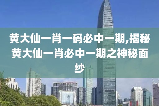 黄大仙一肖一码必中一期,揭秘黄大仙一肖必中一期之神秘面纱