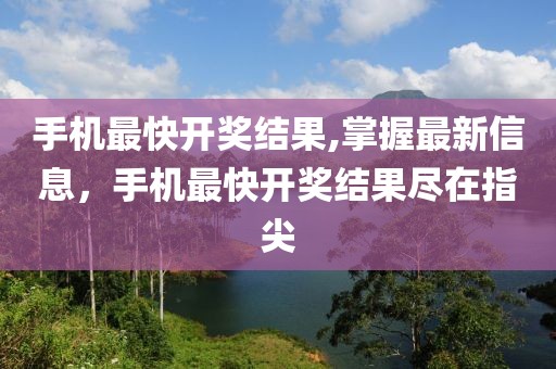 手机最快开奖结果,掌握最新信息，手机最快开奖结果尽在指尖