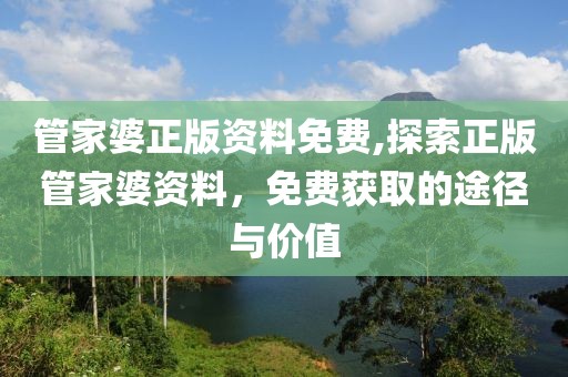 管家婆正版资料免费,探索正版管家婆资料，免费获取的途径与价值