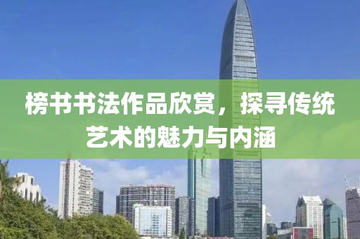 榜书书法作品欣赏，探寻传统艺术的魅力与内涵