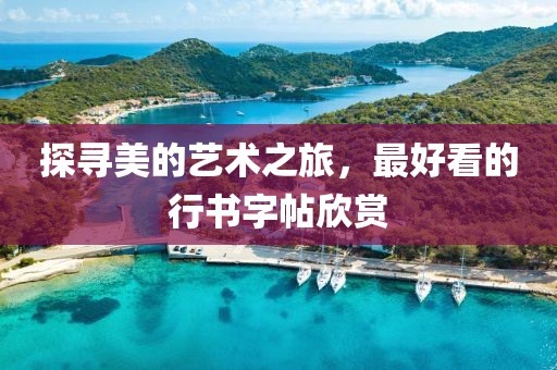 探寻美的艺术之旅，最好看的行书字帖欣赏