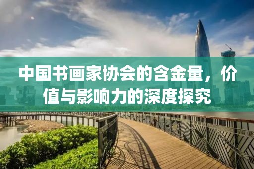 中国书画家协会的含金量，价值与影响力的深度探究