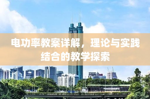 电功率教案详解，理论与实践结合的教学探索