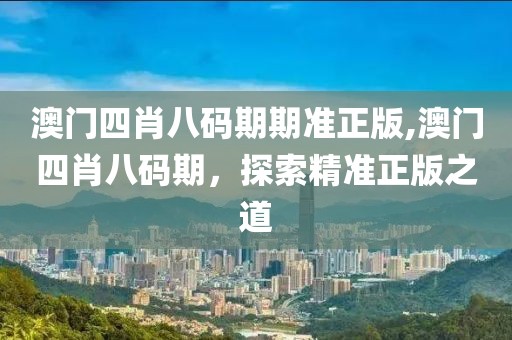 澳门四肖八码期期准正版,澳门四肖八码期，探索精准正版之道