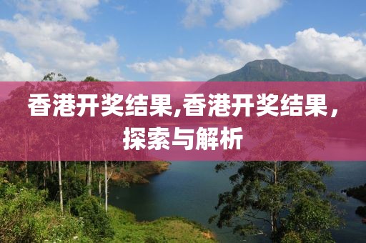 香港开奖结果,香港开奖结果，探索与解析