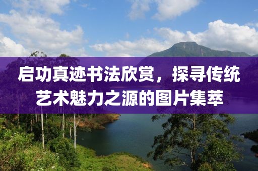 启功真迹书法欣赏，探寻传统艺术魅力之源的图片集萃