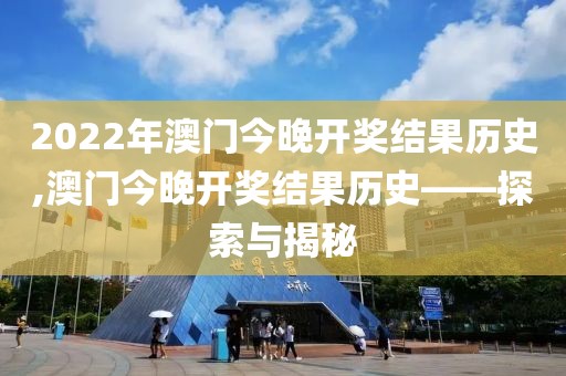 2022年澳门今晚开奖结果历史,澳门今晚开奖结果历史——探索与揭秘