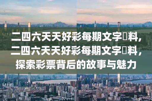 二四六天天好彩每期文字賧料,二四六天天好彩每期文字賧料，探索彩票背后的故事与魅力