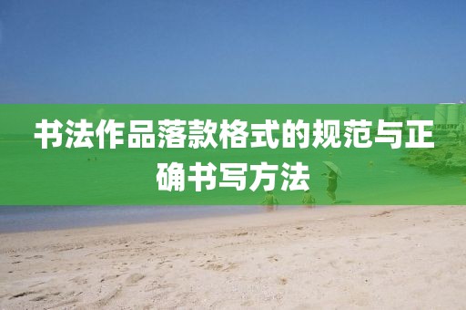 书法作品落款格式的规范与正确书写方法