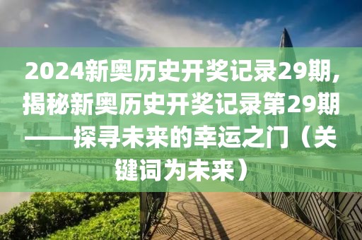 2024新奥历史开奖记录29期,揭秘新奥历史开奖记录第29期——探寻未来的幸运之门（关键词为未来）