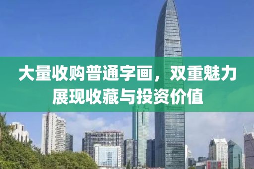 大量收购普通字画，双重魅力展现收藏与投资价值