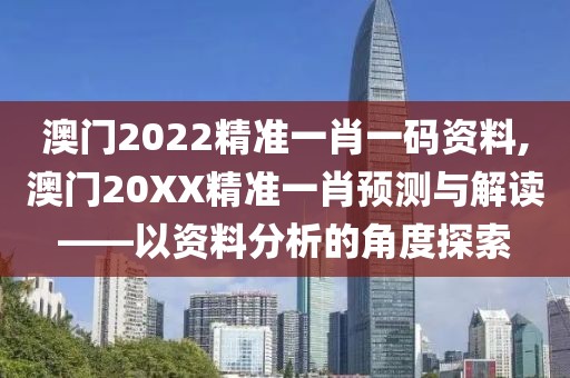 澳门2022精准一肖一码资料,澳门20XX精准一肖预测与解读——以资料分析的角度探索