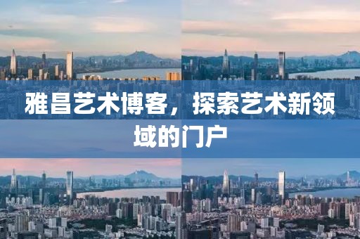 雅昌艺术博客，探索艺术新领域的门户