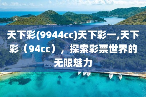 天下彩(9944cc)天下彩一,天下彩（94cc），探索彩票世界的无限魅力