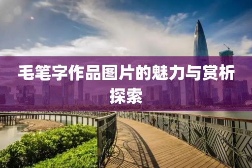毛笔字作品图片的魅力与赏析探索