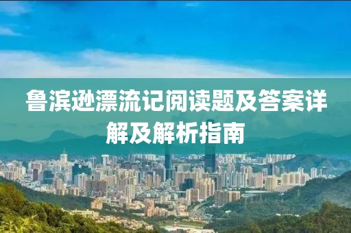 鲁滨逊漂流记阅读题及答案详解及解析指南