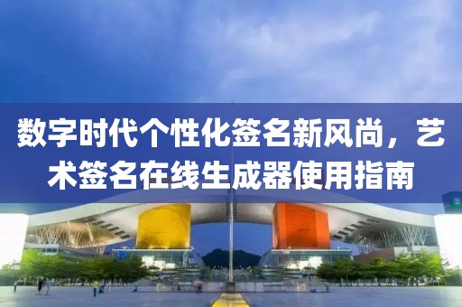 数字时代个性化签名新风尚，艺术签名在线生成器使用指南