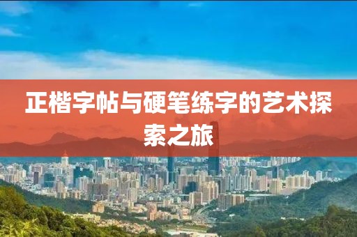正楷字帖与硬笔练字的艺术探索之旅