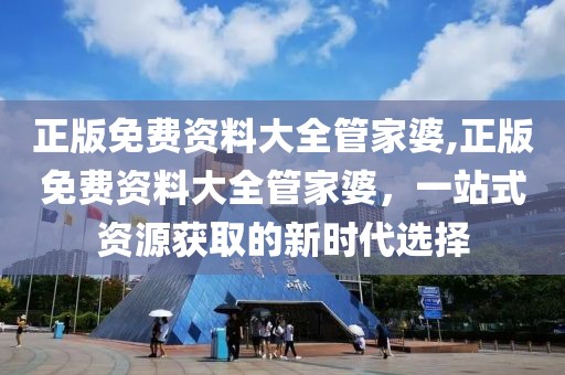 正版免费资料大全管家婆,正版免费资料大全管家婆，一站式资源获取的新时代选择