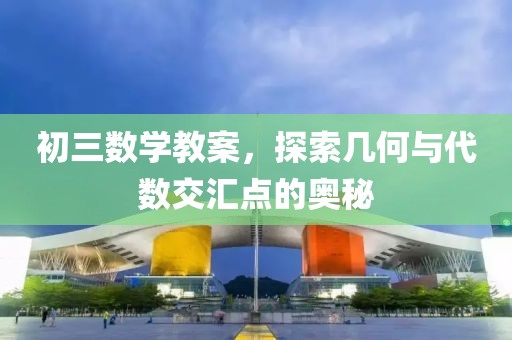 初三数学教案，探索几何与代数交汇点的奥秘