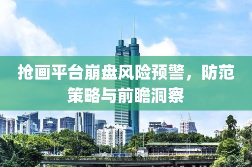 抢画平台崩盘风险预警，防范策略与前瞻洞察