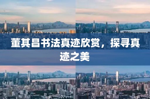 董其昌书法真迹欣赏，探寻真迹之美