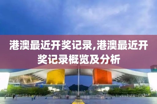 港澳最近开奖记录,港澳最近开奖记录概览及分析