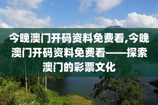今晚澳门开码资料免费看,今晚澳门开码资料免费看——探索澳门的彩票文化