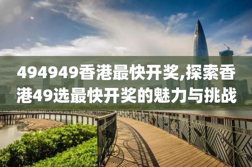 494949香港最快开奖,探索香港49选最快开奖的魅力与挑战