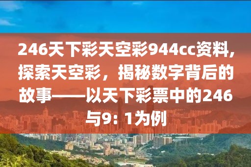 246天下彩天空彩944cc资料,探索天空彩，揭秘数字背后的故事——以天下彩票中的246与9: 1为例