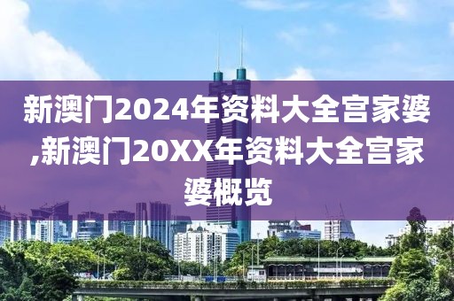 新澳门2024年资料大全宫家婆,新澳门20XX年资料大全宫家婆概览