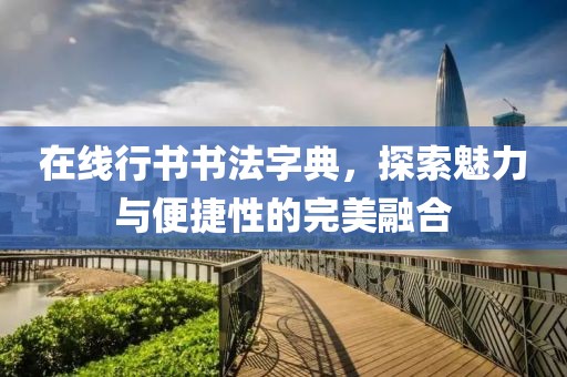在线行书书法字典，探索魅力与便捷性的完美融合