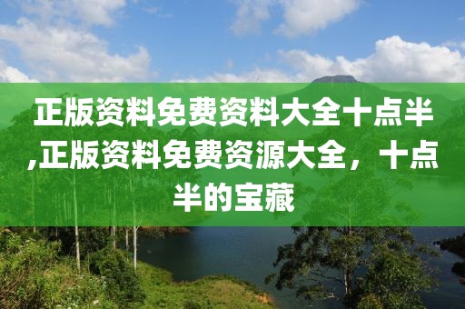 正版资料免费资料大全十点半,正版资料免费资源大全，十点半的宝藏