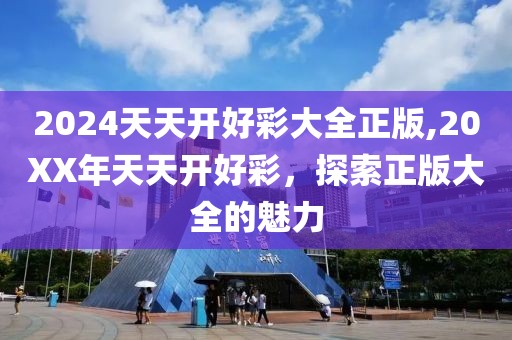 2024天天开好彩大全正版,20XX年天天开好彩，探索正版大全的魅力