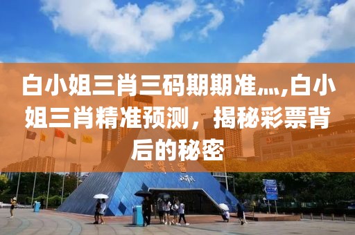 白小姐三肖三码期期准灬